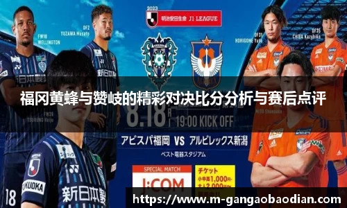 福冈黄蜂与赞岐的精彩对决比分分析与赛后点评