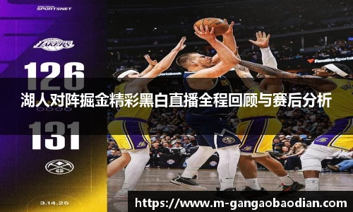 湖人对阵掘金精彩黑白直播全程回顾与赛后分析