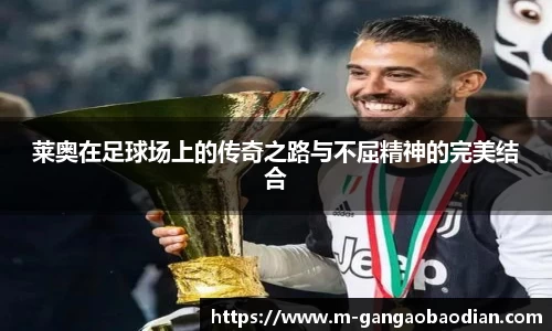 莱奥在足球场上的传奇之路与不屈精神的完美结合