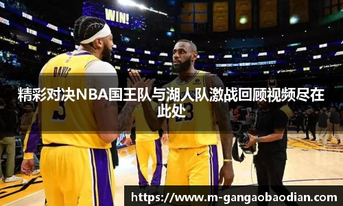 精彩对决NBA国王队与湖人队激战回顾视频尽在此处