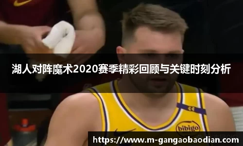 湖人对阵魔术2020赛季精彩回顾与关键时刻分析