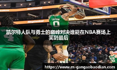 凯尔特人队与勇士的巅峰对决谁能在NBA赛场上笑到最后