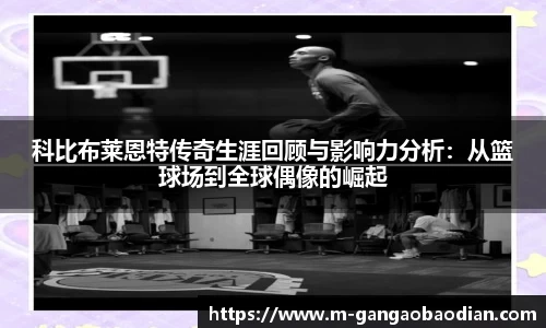 科比布莱恩特传奇生涯回顾与影响力分析：从篮球场到全球偶像的崛起