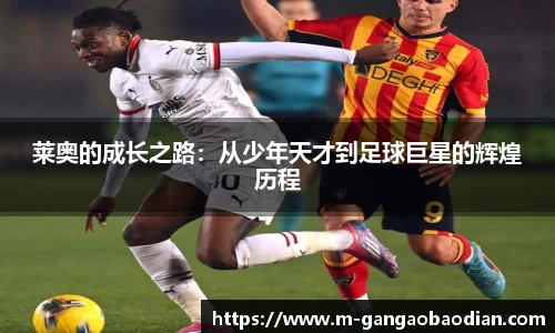 莱奥的成长之路：从少年天才到足球巨星的辉煌历程