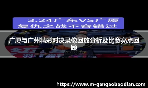 广厦与广州精彩对决录像回放分析及比赛亮点回顾