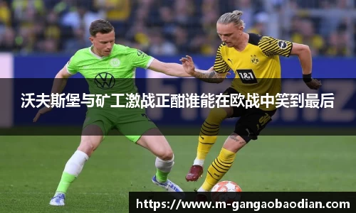 沃夫斯堡与矿工激战正酣谁能在欧战中笑到最后