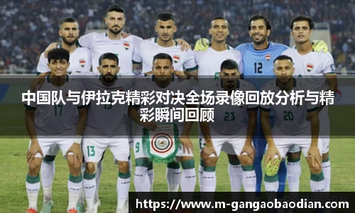 中国队与伊拉克精彩对决全场录像回放分析与精彩瞬间回顾