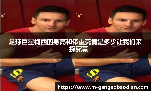 足球巨星梅西的身高和体重究竟是多少让我们来一探究竟