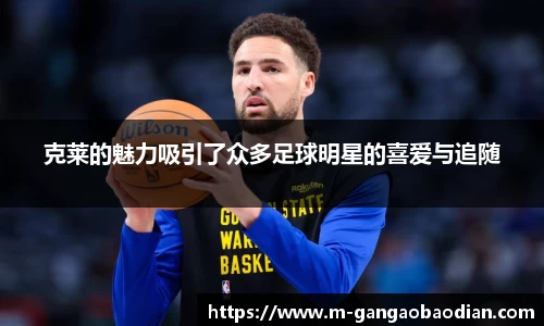 克莱的魅力吸引了众多足球明星的喜爱与追随