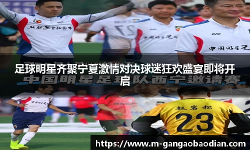 足球明星齐聚宁夏激情对决球迷狂欢盛宴即将开启