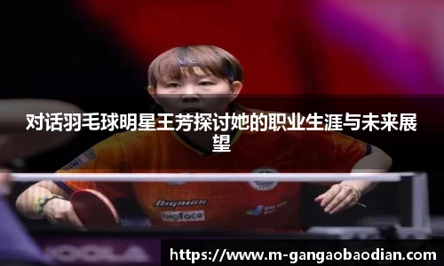 对话羽毛球明星王芳探讨她的职业生涯与未来展望